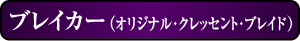 ブレイカー(オリジナル・クレッセント・ブレイド)